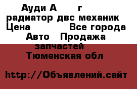 Ауди А4/1995г 1,6 adp радиатор двс механик › Цена ­ 2 500 - Все города Авто » Продажа запчастей   . Тюменская обл.